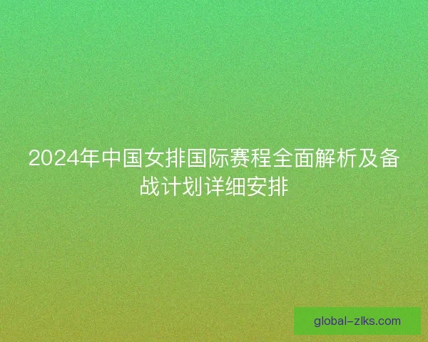 2024年中国女排国际赛程全面解析及备战计划详细安排