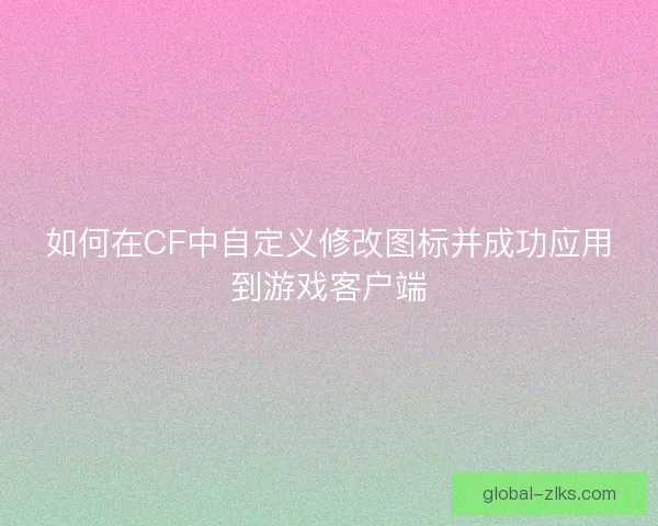 如何在CF中自定义修改图标并成功应用到游戏客户端